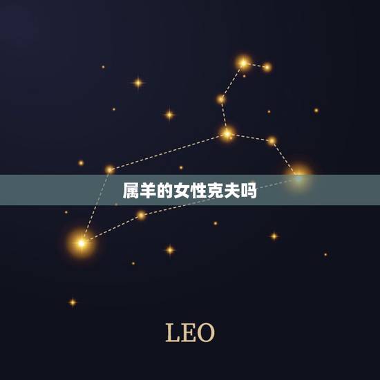 属羊的女性克夫吗,羊神日生的女孩克夫吗 属羊的女性克夫吗,羊神日生的女孩克夫吗