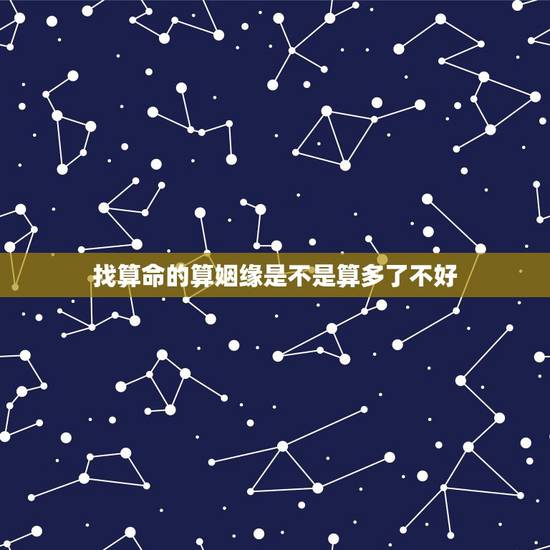 找算命的算姻缘是不是算多了不好,对于到处给人算命的人算姻缘的人,你们怎 找算命的算姻缘是不是算多了不好,对于到处给人算命的人算姻缘的人,你们怎