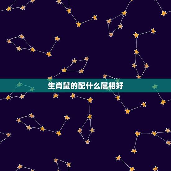 生肖鼠的配什么属相好,属鼠和什么属相最配 生肖鼠的配什么属相好,属鼠和什么属相最配