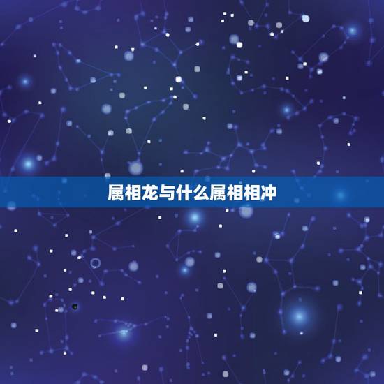 属相龙与什么属相相冲，十二生肖中，属龙的与属什么最相生或最相克？