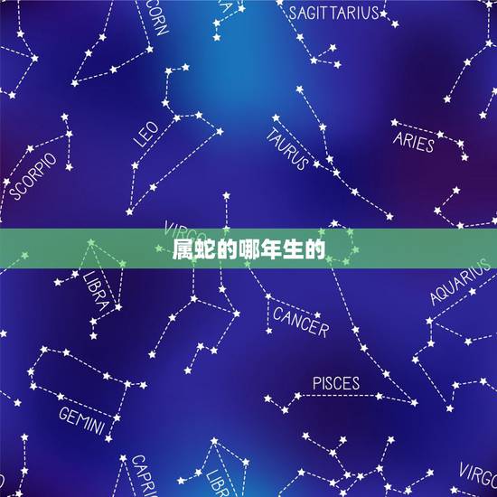 属蛇的哪年生的,属蛇的和什么属相最配 属蛇的哪年生的,属蛇的和什么属相最配