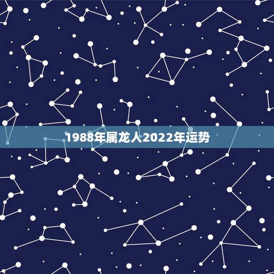 1988年属龙人2022年运势 1988年龙哪年开始转运 1988年属龙人2022年运势 1988年龙哪年开始转运