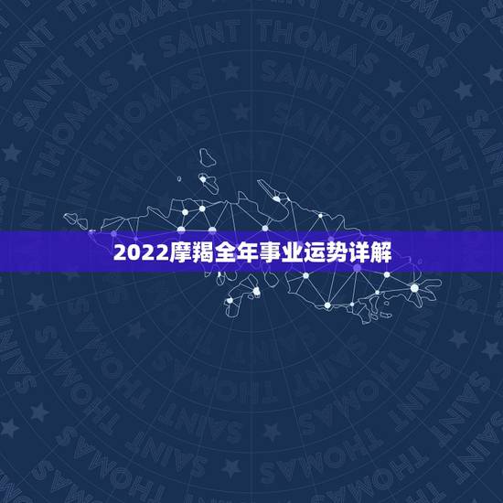 2022摩羯全年事业运势详解 2022摩羯全年事业运势详解