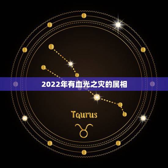 2022年有血光之灾的属相，血光之灾，打一数字动物也行
