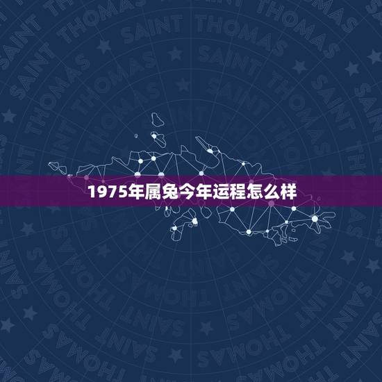 1975年属兔今年运程怎么样 1975属兔运势如何 1975年属兔今年运程怎么样 1975属兔运势如何