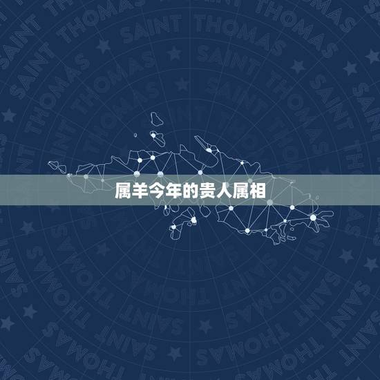 属羊今年的贵人属相,属羊3个守护属相 属羊今年的贵人属相,属羊3个守护属相