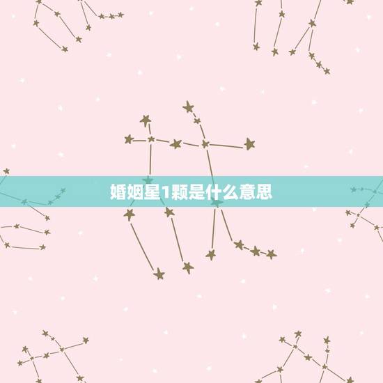 婚姻星1颗是什么意思，姻缘星动是什么意思？