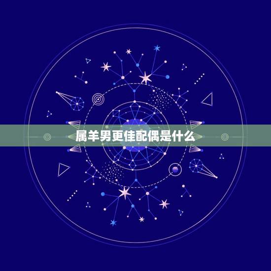 属羊男更佳配偶是什么,属羊的和什么属相最配 属羊男更佳配偶是什么,属羊的和什么属相最配