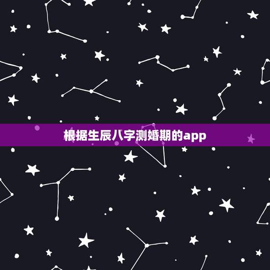 根据生辰八字测婚期的app,根据生辰八字算婚期 根据生辰八字测婚期的app,根据生辰八字算婚期