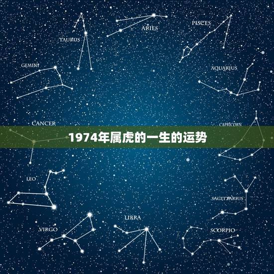 1974年属虎的一生的运势,1974年属虎六月生人的运气 1974年属虎的一生的运势,1974年属虎六月生人的运气