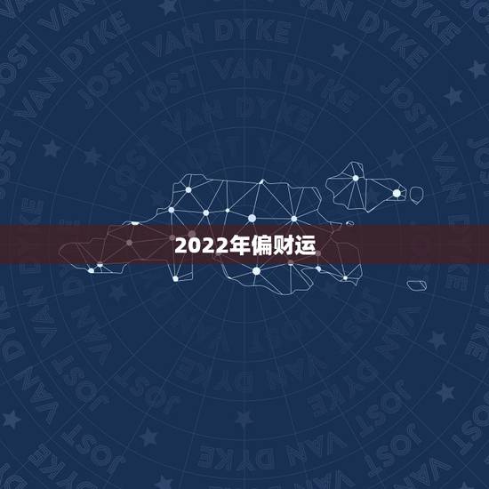 2022年偏财运,2022年财运 2022年偏财运,2022年财运