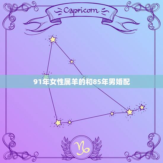 91年女性属羊的和85年男婚配,91年属羊的女人跟85年属牛的男人配吗 91年女性属羊的和85年男婚配,91年属羊的女人跟85年属牛的男人配吗