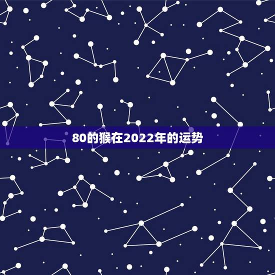 80的猴在2022年的运势，1980年属猴男2021年运势及运程？