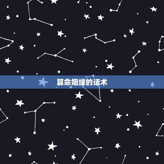 算命姻缘的话术,请问有哪些算命术语,比如算姻缘,看前途,卜吉凶,测风水 算命姻缘的话术,请问有哪些算命术语,比如算姻缘,看前途,卜吉凶,测风水