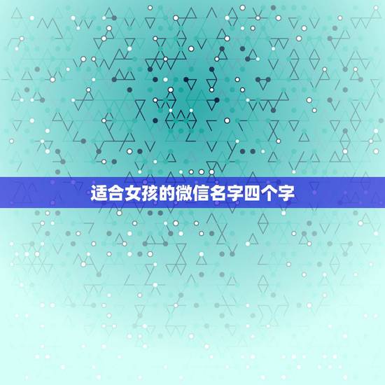 适合女孩的微信名字四个字，四个字的微信名字女