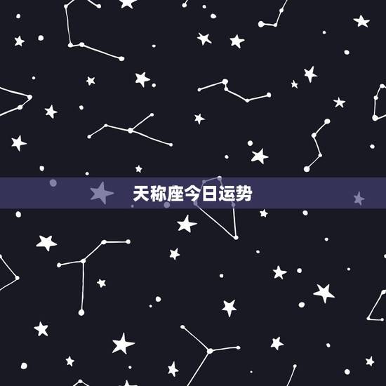 天称座今日运势，最准天秤座今日运势