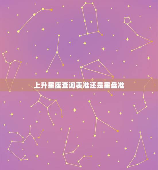上升星座查询表准还是星盘准,星座到底看太阳星座准,还是上升星座更准? 上升星座查询表准还是星盘准,星座到底看太阳星座准,还是上升星座更准?