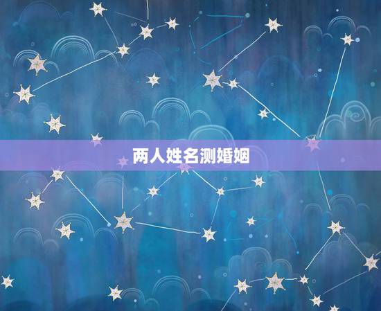 两人姓名测婚姻,姓名配对免费测姻缘 两人姓名测婚姻,姓名配对免费测姻缘