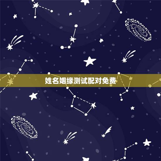 姓名姻缘测试配对免费，求姻缘爱情缘分测试姓名配对哪里可以测试