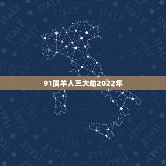 91属羊人三大劫2022年,91年属羊人三大坎 91属羊人三大劫2022年,91年属羊人三大坎