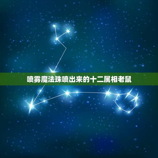 喷雾魔法珠喷出来的十二属相老鼠,在十二生肖中老鼠精是什么生肖 喷雾魔法珠喷出来的十二属相老鼠,在十二生肖中老鼠精是什么生肖