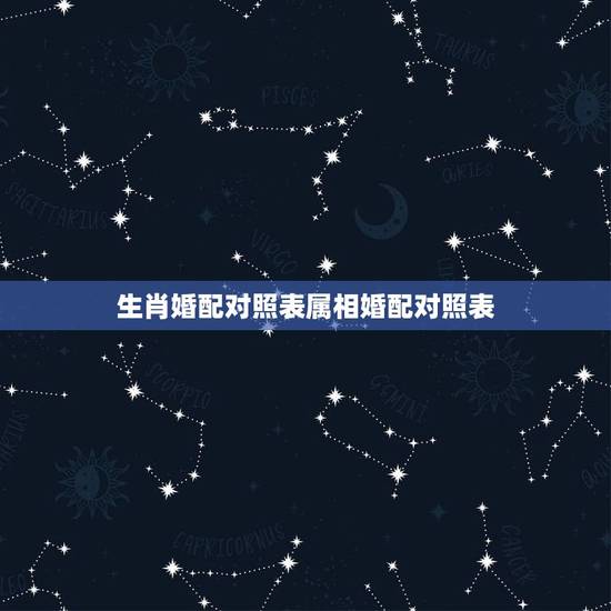 生肖婚配对照表属相婚配对照表，十二生肖相克相冲口诀