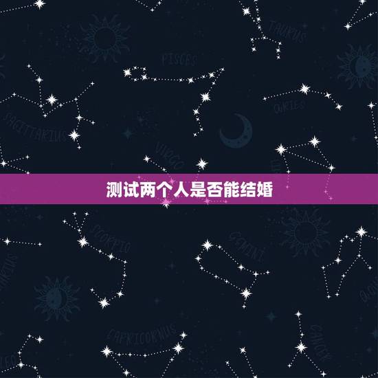 测试两个人是否能结婚,星座测试爱情, 真的能测试出来两个人是否可以在一 测试两个人是否能结婚,星座测试爱情, 真的能测试出来两个人是否可以在一