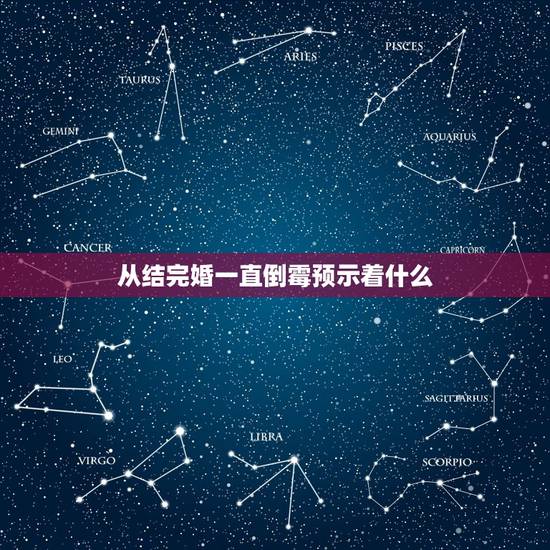 从结完婚一直倒霉预示着什么,结婚后一直很倒霉是什么原因 从结完婚一直倒霉预示着什么,结婚后一直很倒霉是什么原因