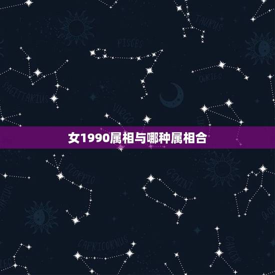 女1990属相与哪种属相合,1990年出生属马的 女孩和哪一年出生的属 女1990属相与哪种属相合,1990年出生属马的 女孩和哪一年出生的属