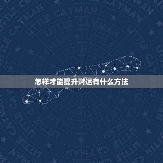 怎样才能提升财运有什么方法,提升偏财运的方法 怎样才能提升财运有什么方法,提升偏财运的方法