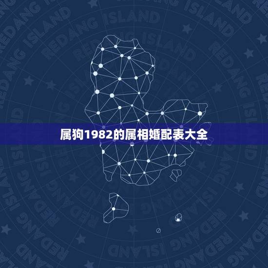 属狗1982的属相婚配表大全,1982年,的属狗的和什么属相配 属狗1982的属相婚配表大全,1982年,的属狗的和什么属相配