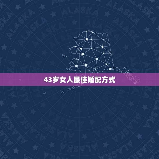 43岁女人最佳婚配方式，女43岁男36岁婚配可以吗