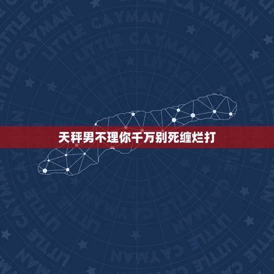 天秤男不理你千万别死缠烂打 越冷淡天秤男他越爱你 天秤男不理你千万别死缠烂打 越冷淡天秤男他越爱你
