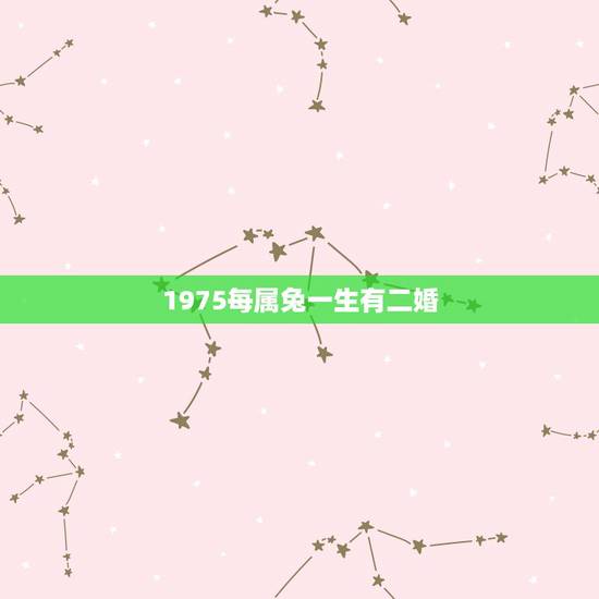 1975每属兔一生有二婚，1975属兔女一生有几次婚姻