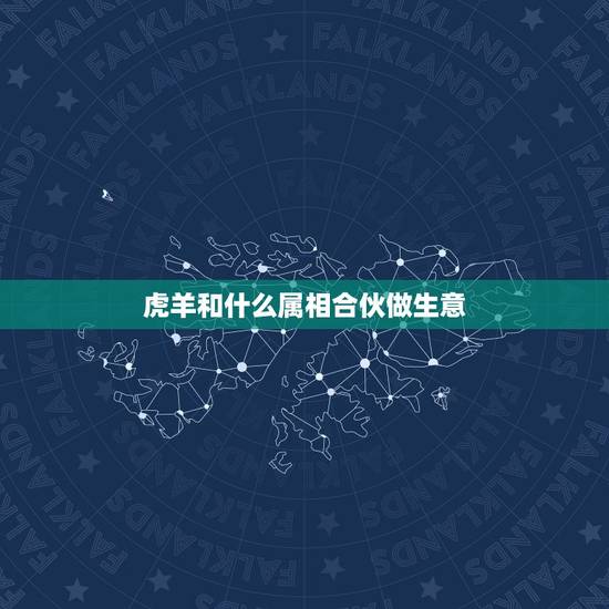 虎羊和什么属相合伙做生意,属羊的人能与属羊的人合伙做生意吗 虎羊和什么属相合伙做生意,属羊的人能与属羊的人合伙做生意吗