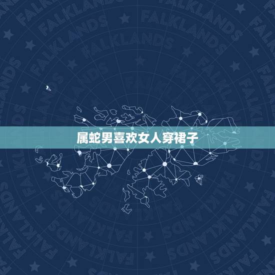 属蛇男喜欢女人穿裙子,一打扮就惊艳的生肖女 属蛇男喜欢女人穿裙子,一打扮就惊艳的生肖女