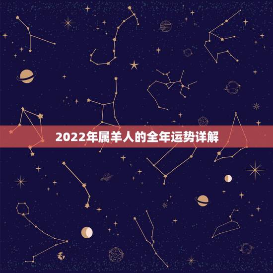 2022年属羊人的全年运势详解,1991年属羊30岁以后命运如何 2022年属羊人的全年运势详解,1991年属羊30岁以后命运如何