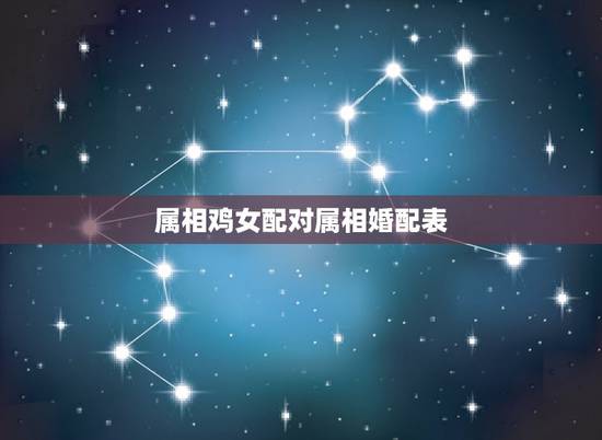 属相鸡女配对属相婚配表,属鸡女最适合与哪个属相相配 属相鸡女配对属相婚配表,属鸡女最适合与哪个属相相配