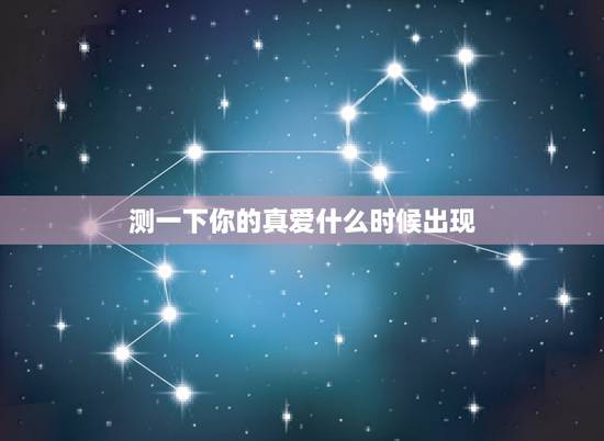 测一下你的真爱什么时候出现,爱情测试 你命中真爱会在何时来临 测一下你的真爱什么时候出现,爱情测试 你命中真爱会在何时来临
