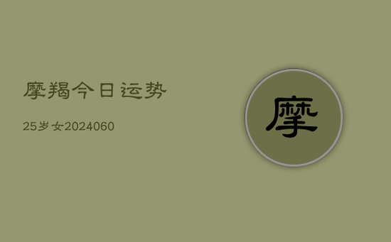 摩羯今日运势25岁女(20240605) 摩羯今日运势25岁女(20240605)