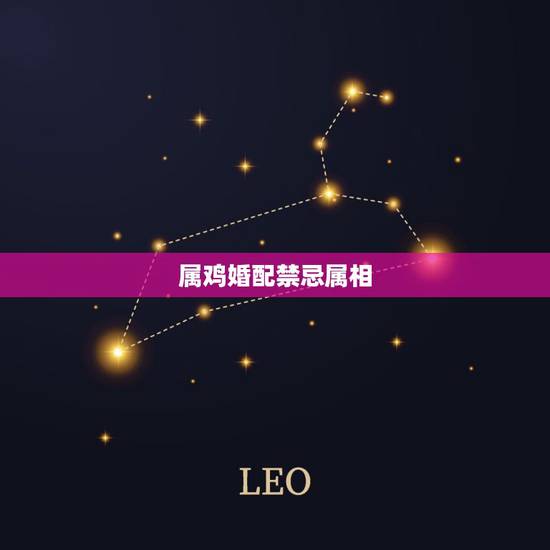 属鸡婚配禁忌属相，属鸡的结婚忌什么属相