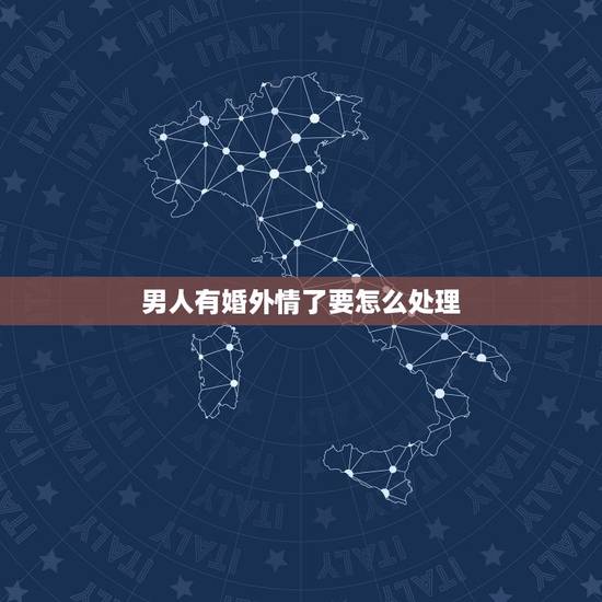 男人有婚外情了要怎么处理,男人有了婚外情,应该怎么办? 男人有婚外情了要怎么处理,男人有了婚外情,应该怎么办?