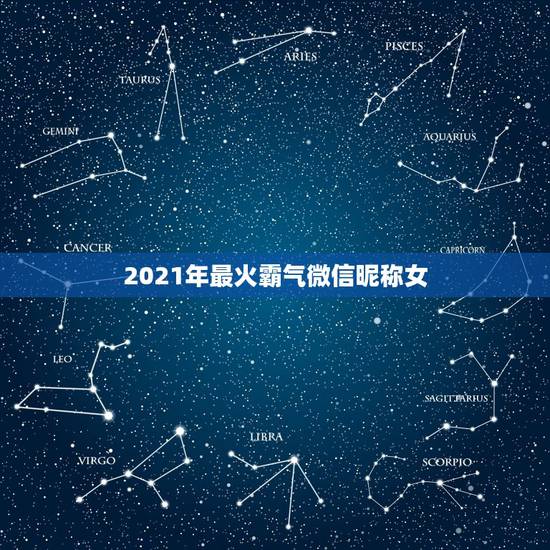 2021年最火霸气微信昵称女,2021年微信昵称女霸气有哪些? 2021年最火霸气微信昵称女,2021年微信昵称女霸气有哪些?