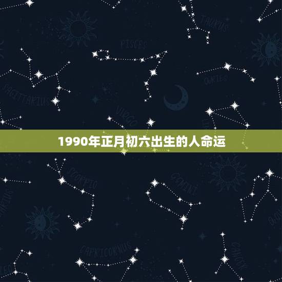 1990年正月初六出生的人命运(如何决定) 1990年正月初六出生的人命运(如何决定)
