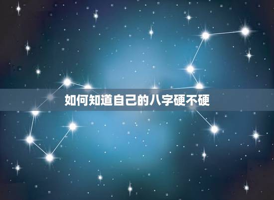 如何知道自己的八字硬不硬，怎么知道自己的八字硬不硬？有人会看吗