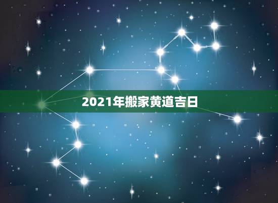 2021年搬家黄道吉日,2021年乔迁之喜黄道吉日 2021年搬家黄道吉日,2021年乔迁之喜黄道吉日