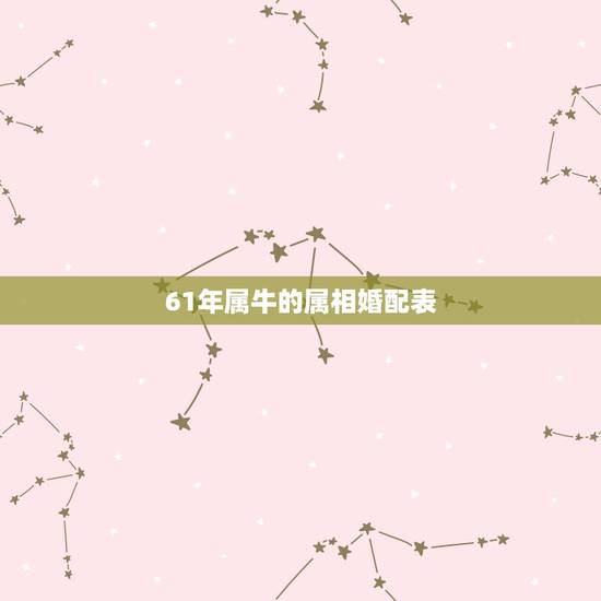 61年属牛的属相婚配表，12属相婚配表(十二生肖婚配表)