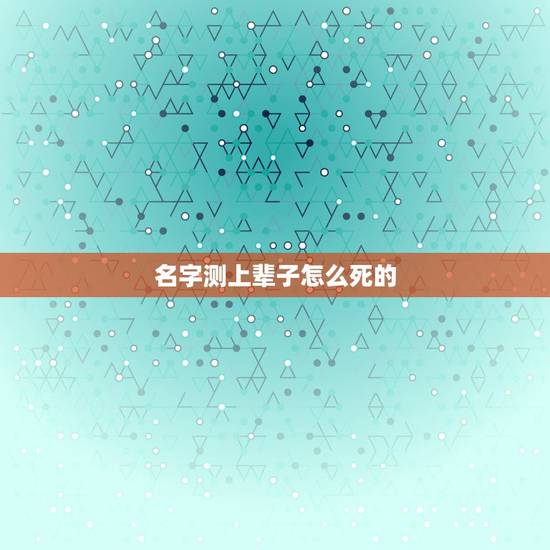 名字测上辈子怎么死的，测我前世是怎么死的