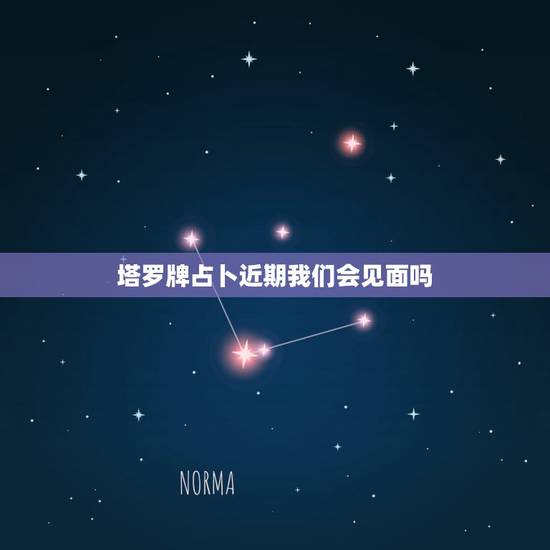 塔罗牌占卜近期我们会见面吗，塔罗牌占卜对方的心里有没有我，我们四年没见