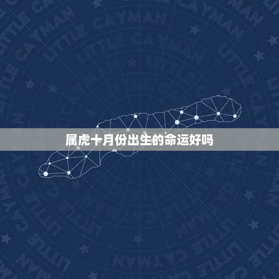 属虎十月份出生的命运好吗,属虎的1986年10月10号中午12点出生, 属虎十月份出生的命运好吗,属虎的1986年10月10号中午12点出生,